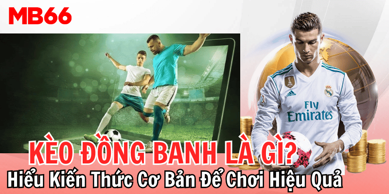 Kèo Đồng Banh Là Gì? Hiểu Kiến Thức Cơ Bản Để Chơi Hiệu Quả