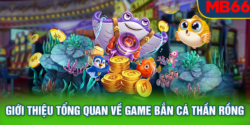 Giới thiệu tổng quan về game bắn cá thần rồng