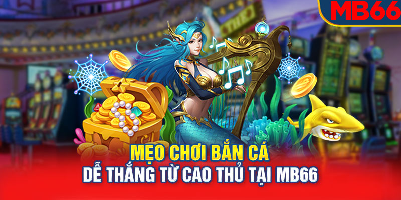 Mẹo chơi bắn cá dễ thắng từ cao thủ tại MB66