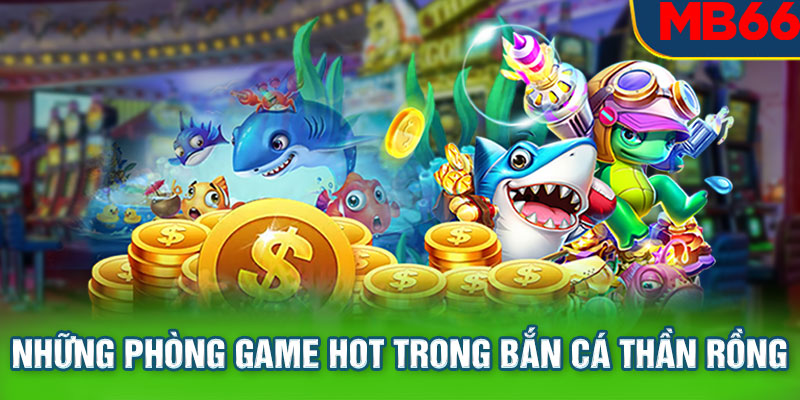 Những phòng game hot trong bắn cá thần rồng