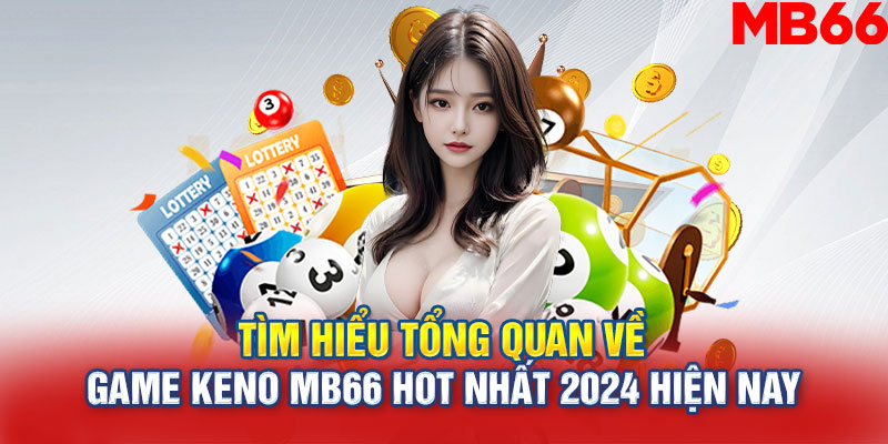 Tìm hiểu tổng quan về game Keno MB66 hot nhất 2024 hiện nay